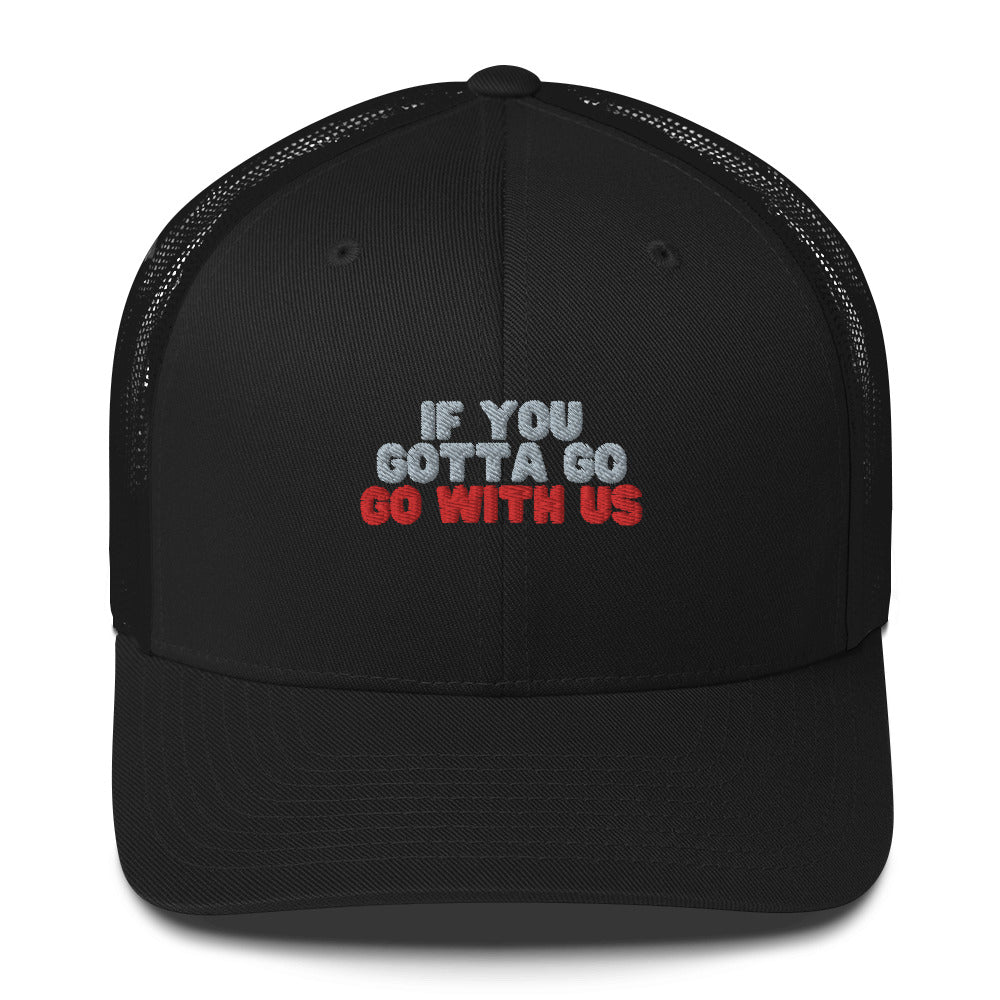 “If you gotta go, go with us” Trucker Cap