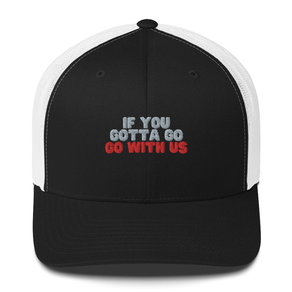 “If you gotta go, go with us” Trucker Cap