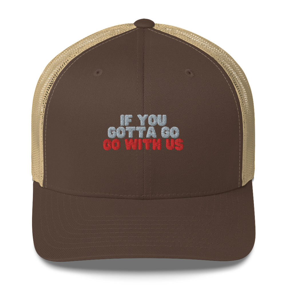 “If you gotta go, go with us” Trucker Cap