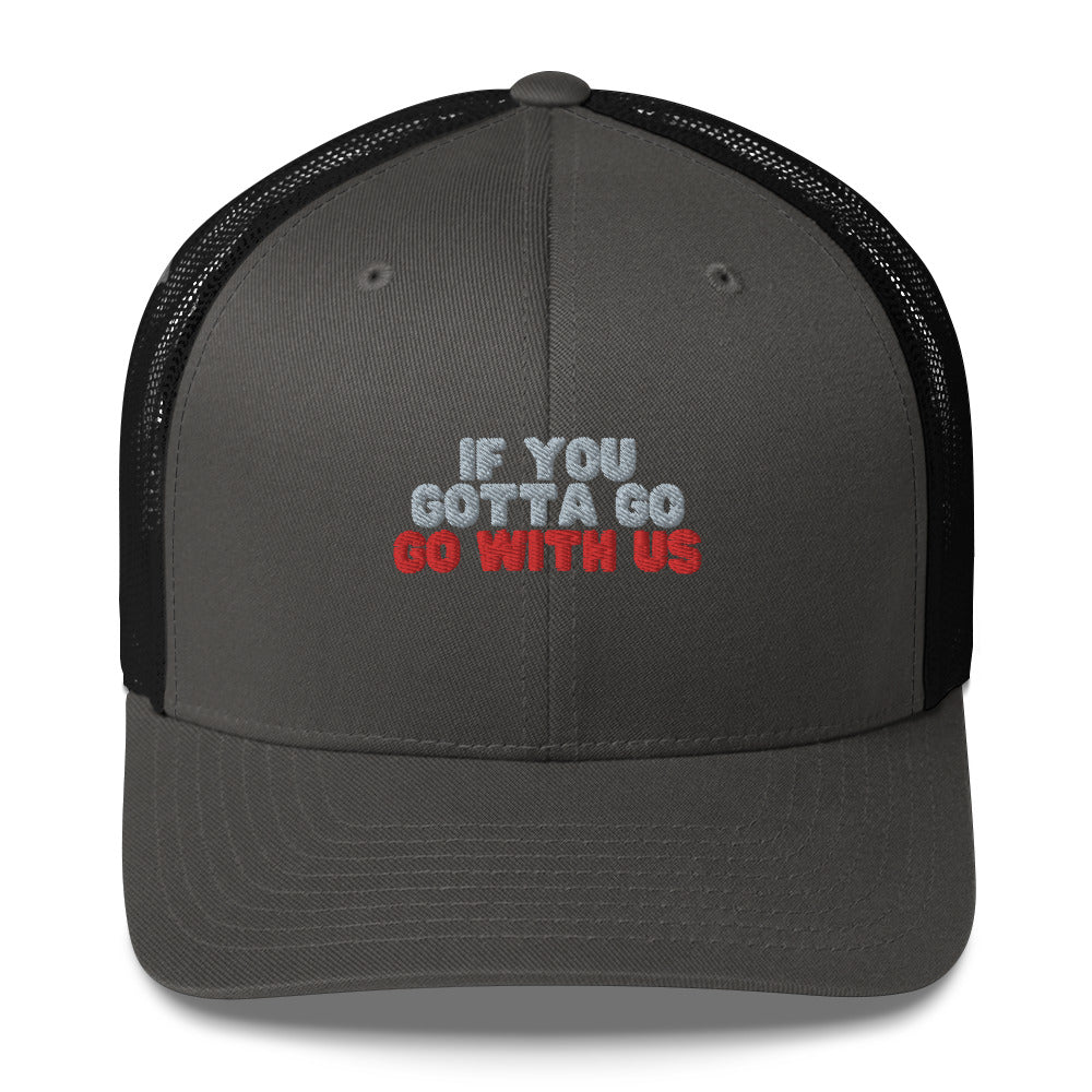“If you gotta go, go with us” Trucker Cap