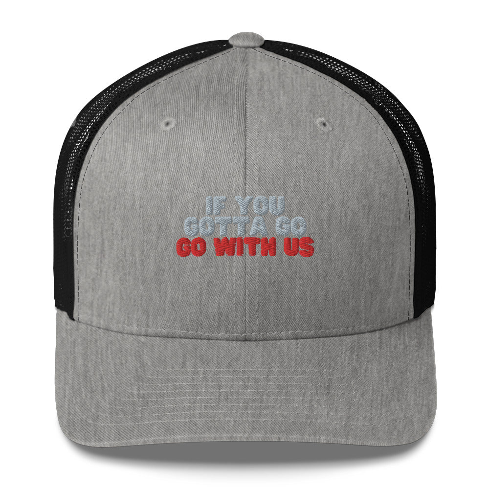 “If you gotta go, go with us” Trucker Cap