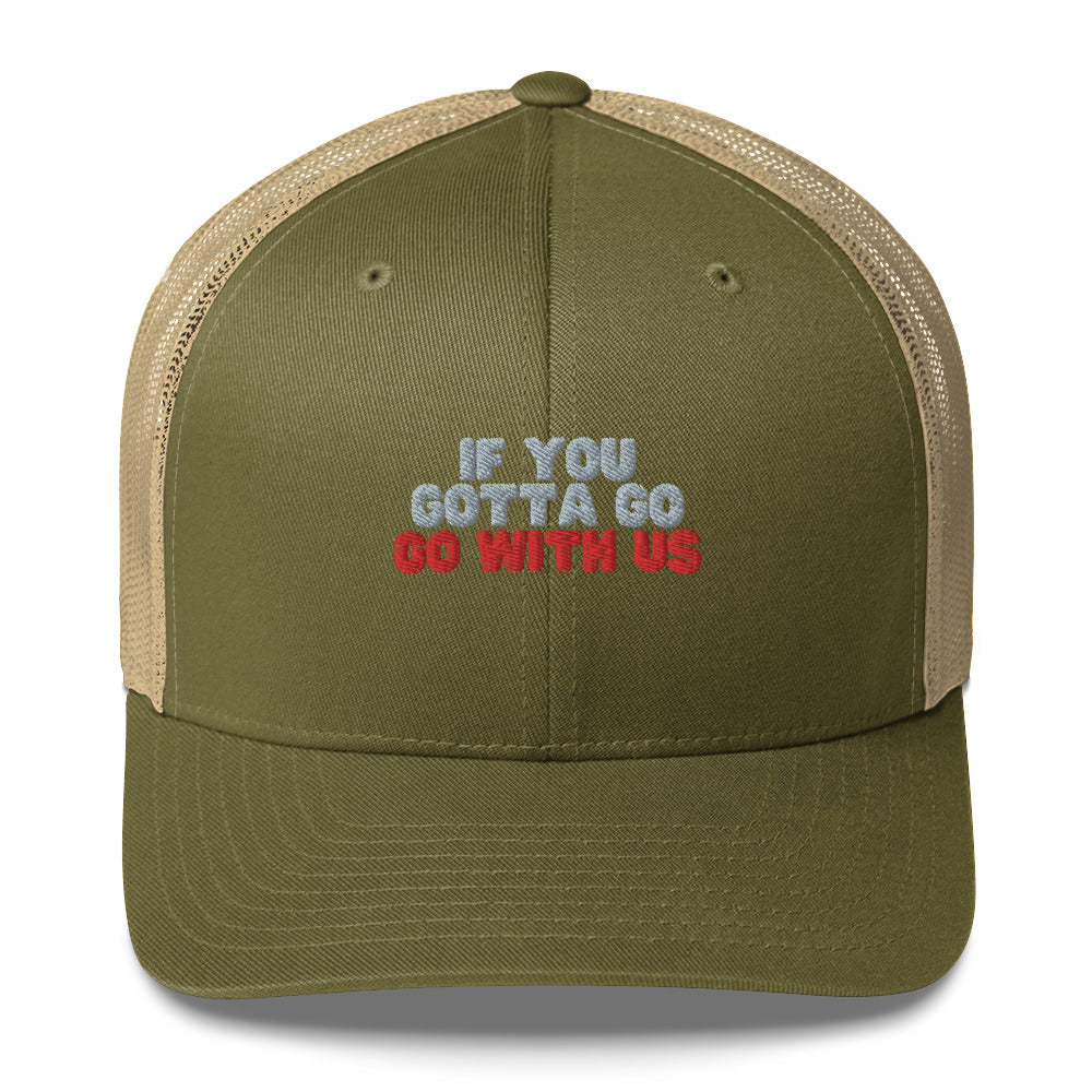 “If you gotta go, go with us” Trucker Cap