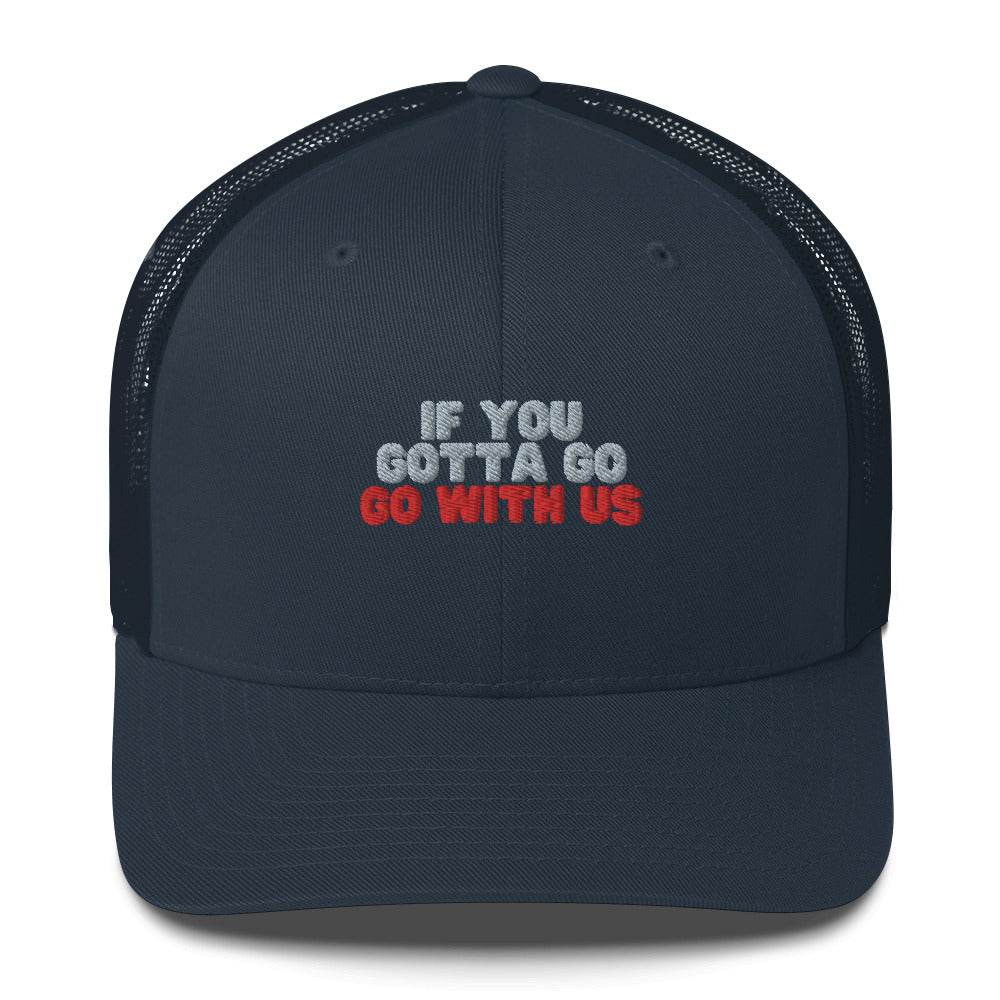 “If you gotta go, go with us” Trucker Cap