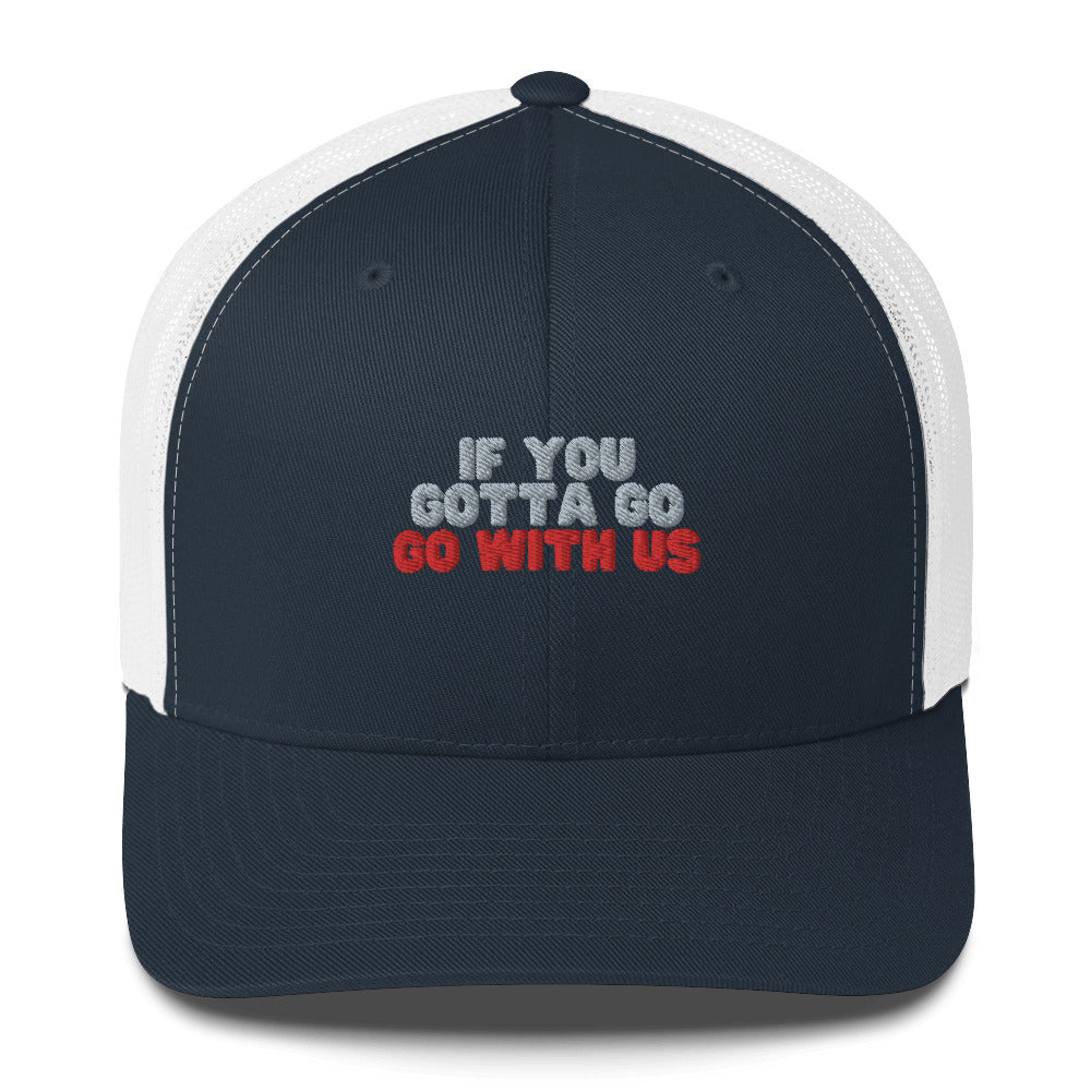 “If you gotta go, go with us” Trucker Cap