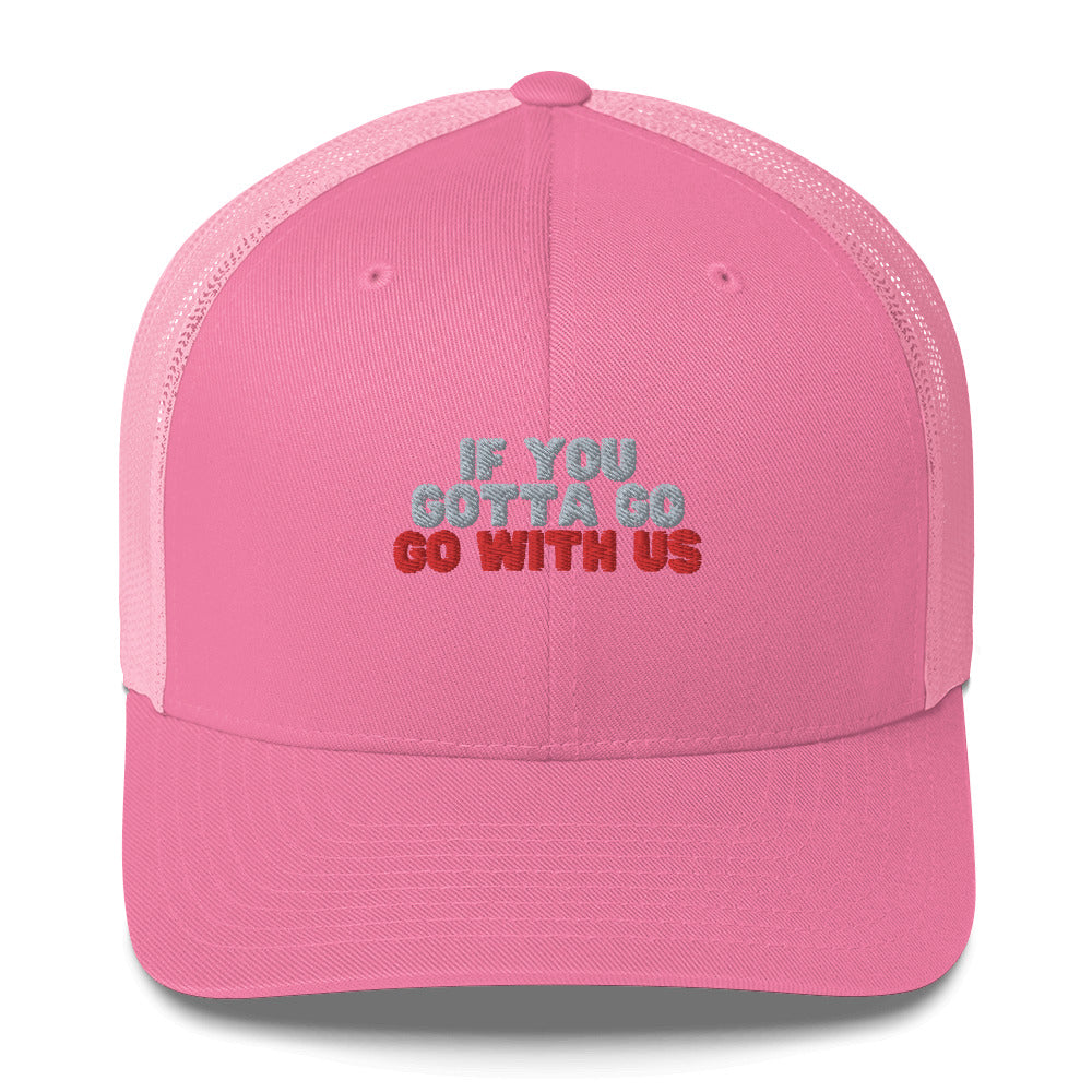 “If you gotta go, go with us” Trucker Cap