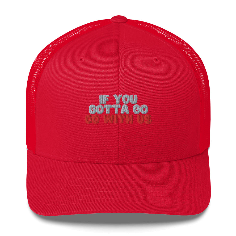 “If you gotta go, go with us” Trucker Cap