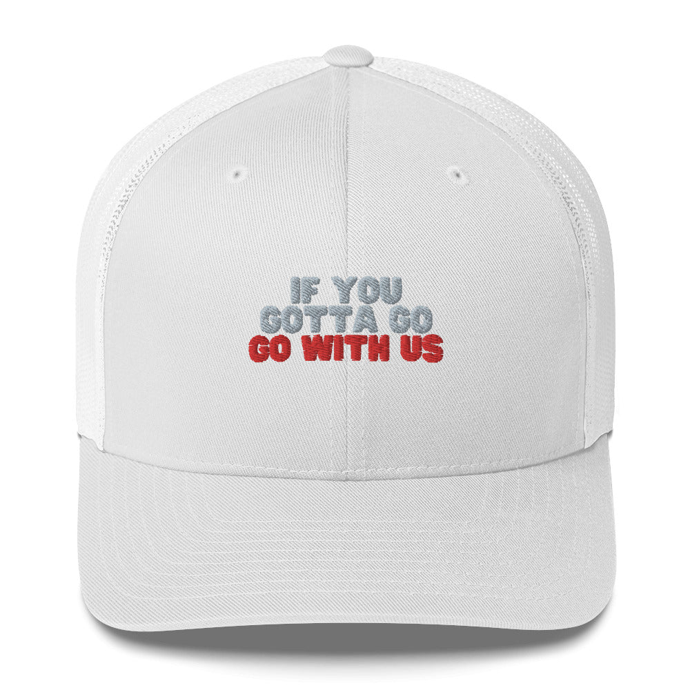 “If you gotta go, go with us” Trucker Cap